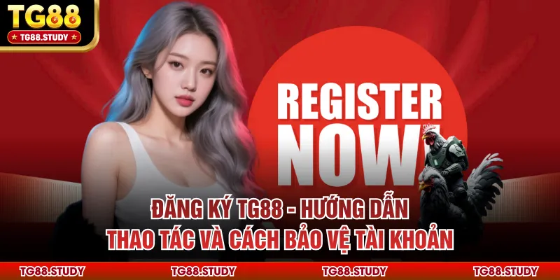 Đăng Ký TG88 - Hướng Dẫn Thao Tác Và Cách Bảo Vệ Tài Khoản