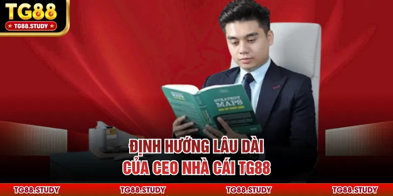 Định hướng lâu dài của CEO nhà cái TG88