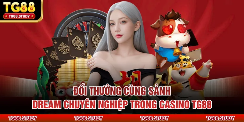 Đổi thưởng cùng sảnh Dream chuyên nghiệp trong Casino TG88