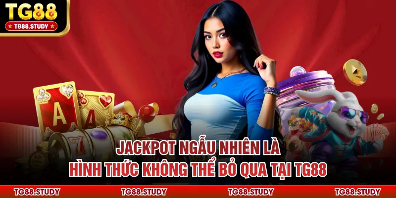 Jackpot ngẫu nhiên là hình thức không thể bỏ qua tại TG88