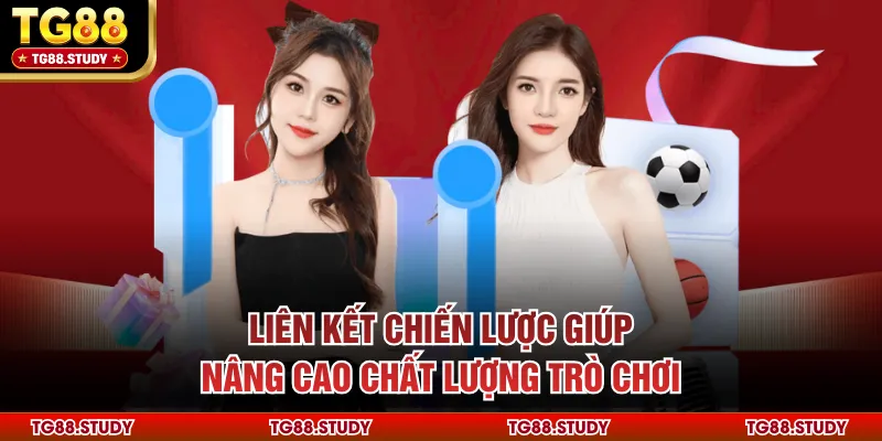 Liên kết chiến lược giúp nâng cao chất lượng trò chơi