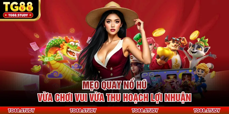 Mẹo Quay Nổ Hũ - Vừa Chơi Vui Vừa Thu Hoạch Lợi Nhuận