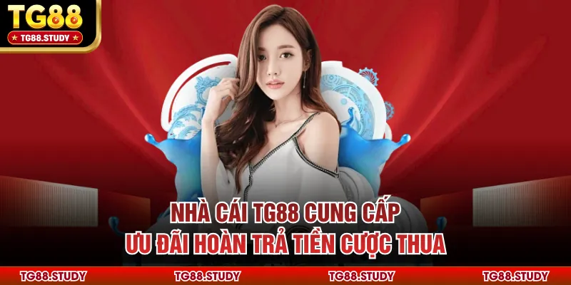 Nhà cái TG88 cung cấp ưu đãi hoàn trả tiền cược thua
