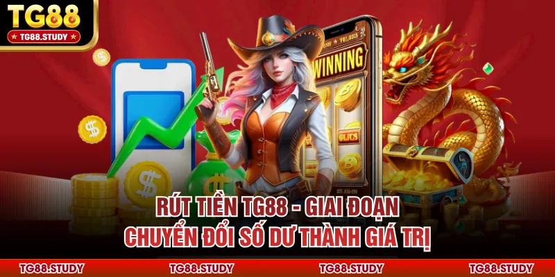 Rút Tiền TG88 - Giai Đoạn Chuyển Đổi Số Dư Thành Giá Trị