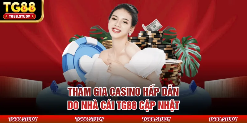 Tham gia casino hấp dẫn do nhà cái TG88 cập nhật