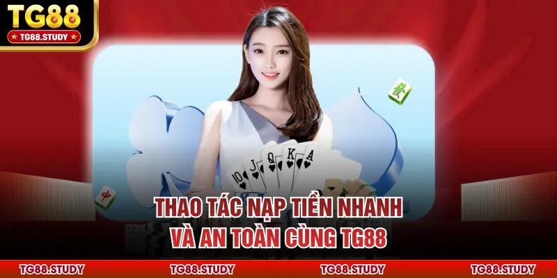 Thao tác nạp tiền nhanh và an toàn cùng TG88