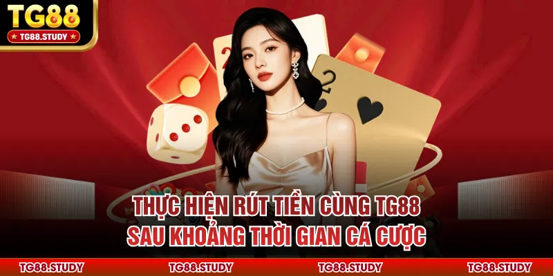 Thực hiện rút tiền cùng TG88 sau khoảng thời gian cá cược